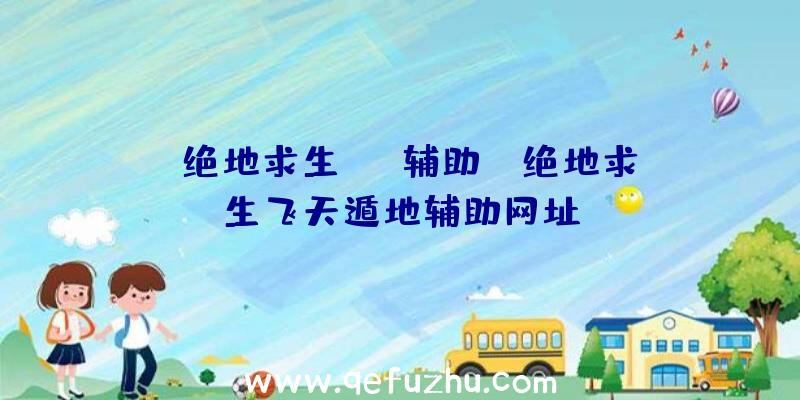 「绝地求生fdd辅助」|绝地求生飞天遁地辅助网址